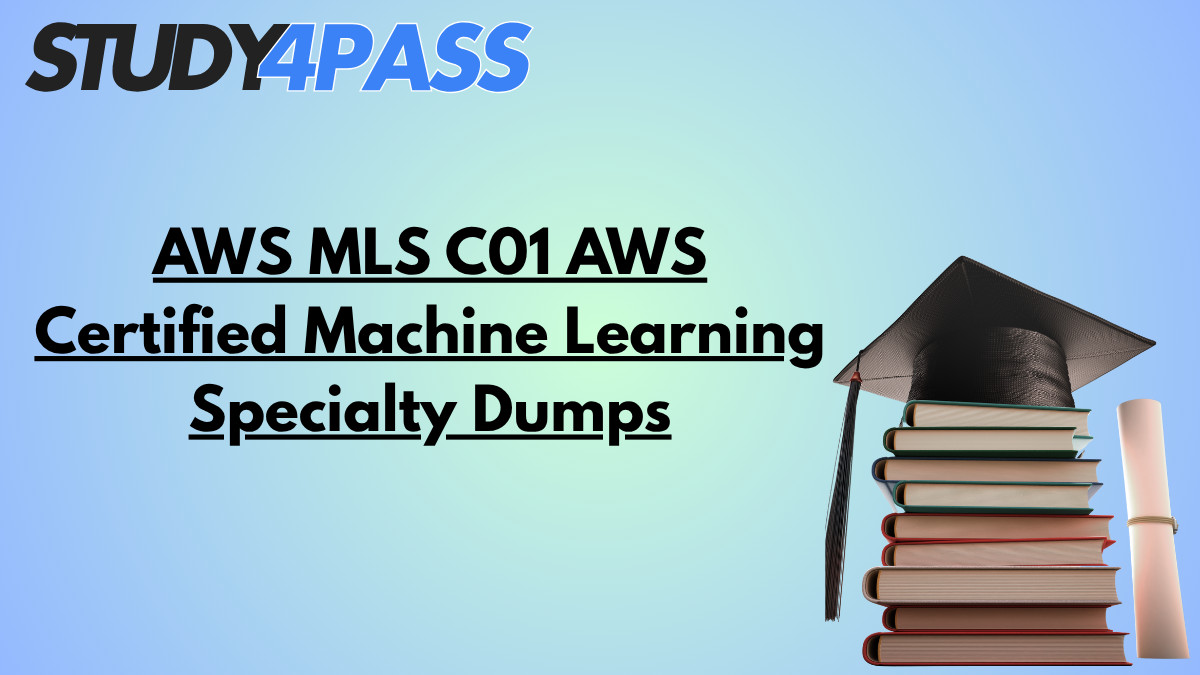 AWS MLS C01 AWS Certified Machine Learning Specialty Dumps AWS MLS C01 AWS Certified Machine Learning Specialty Dumps